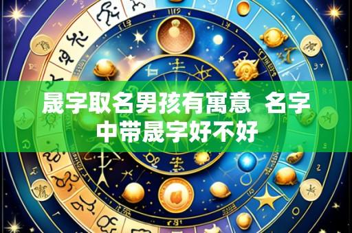 晟字取名男孩有寓意  名字中带晟字好不好