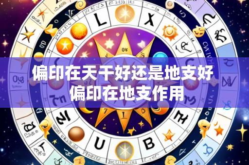 偏印在天干好还是地支好 偏印在地支作用