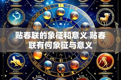 贴春联的象征和意义 贴春联有何象征与意义