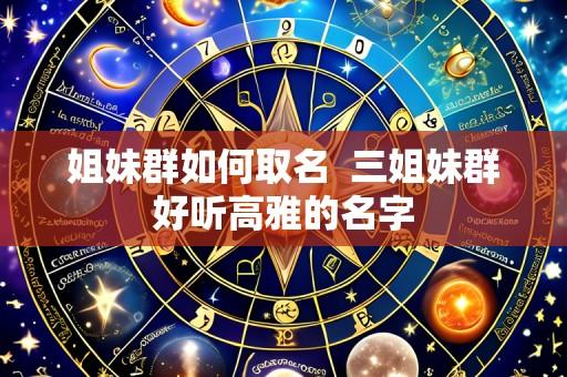 姐妹群如何取名 三姐妹群好听高雅的名字