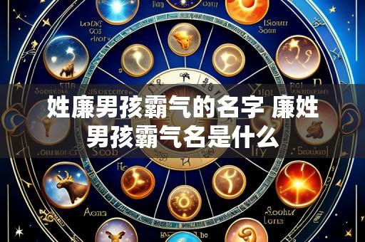 姓廉男孩霸气的名字 廉姓男孩霸气名是什么
