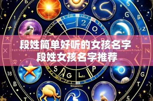 段姓简单好听的女孩名字 段姓女孩名字推荐