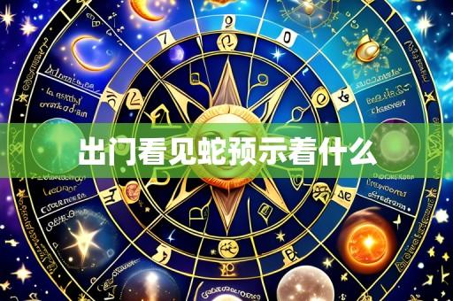 出门看见蛇预示着什么