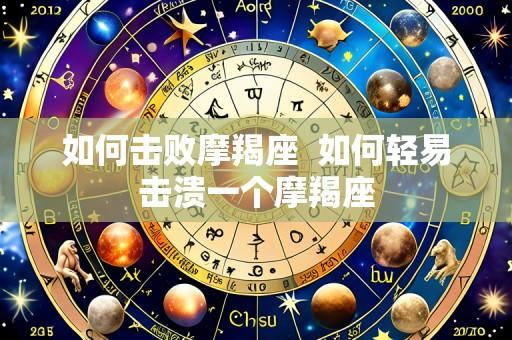 如何击败摩羯座 如何轻易击溃一个摩羯座