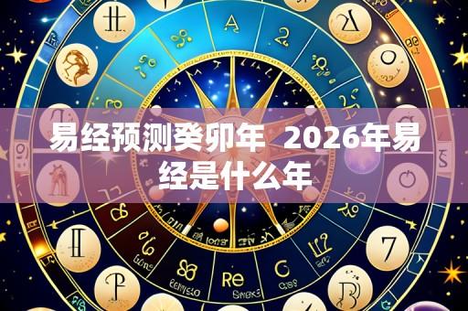 易经预测癸卯年 2026年易经是什么年