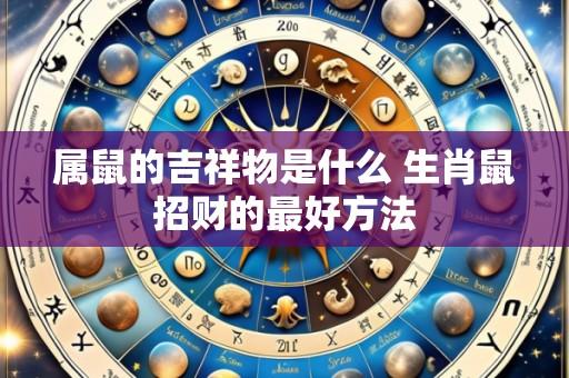 属鼠的吉祥物是什么 生肖鼠招财的最好方法