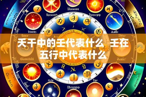 天干中的壬代表什么 壬在五行中代表什么