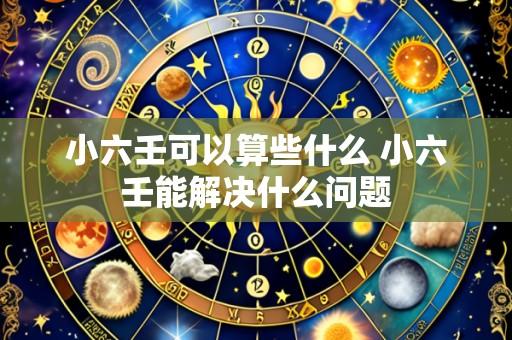 小六壬可以算些什么 小六壬能解决什么问题