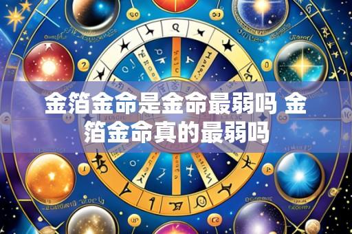 金箔金命是金命最弱吗 金箔金命真的最弱吗