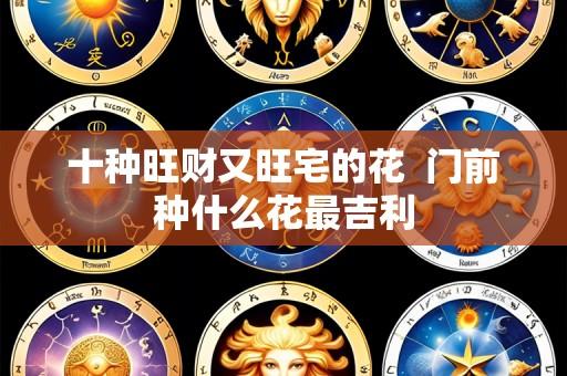 十种旺财又旺宅的花 门前种什么花最吉利