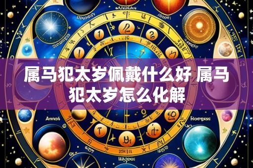 属马犯太岁佩戴什么好 属马犯太岁怎么化解