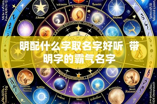 明配什么字取名字好听 带明字的霸气名字