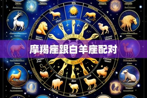 摩羯座跟白羊座配对