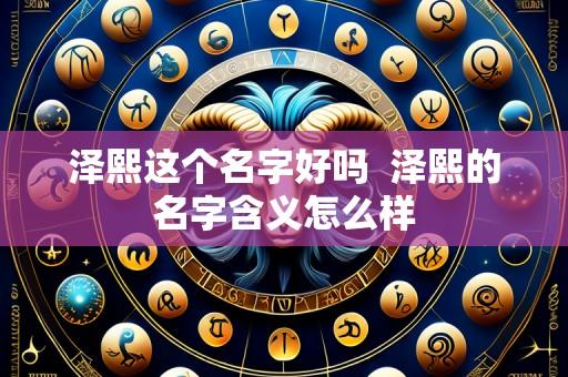 泽熙这个名字好吗 泽熙的名字含义怎么样