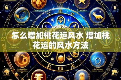 怎么增加桃花运风水 增加桃花运的风水方法