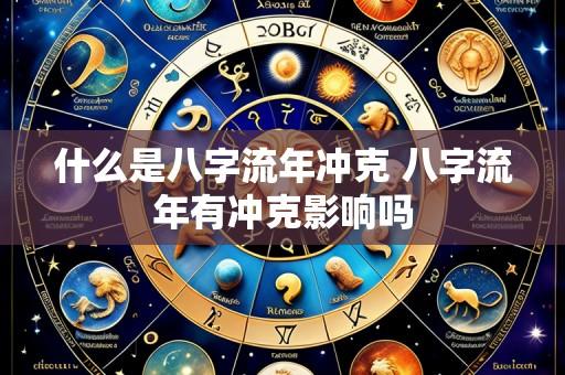 什么是八字流年冲克 八字流年有冲克影响吗