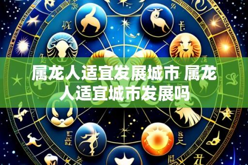 属龙人适宜发展城市 属龙人适宜城市发展吗