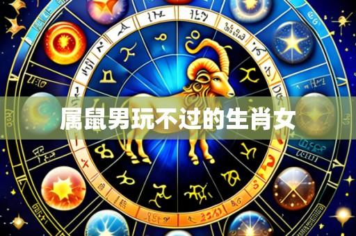 属鼠男玩不过的生肖女