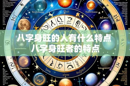 八字身旺的人有什么特点 八字身旺者的特点