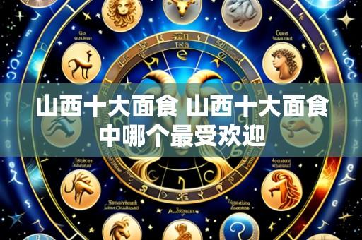山西十大面食 山西十大面食中哪个最受欢迎