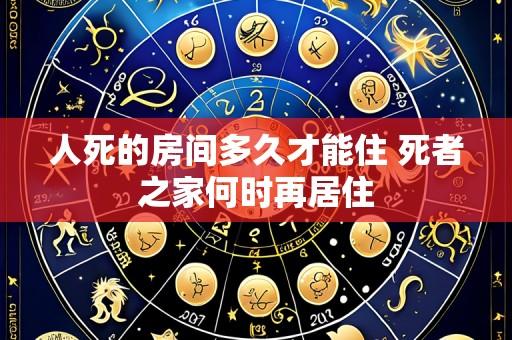 人死的房间多久才能住 死者之家何时再居住
