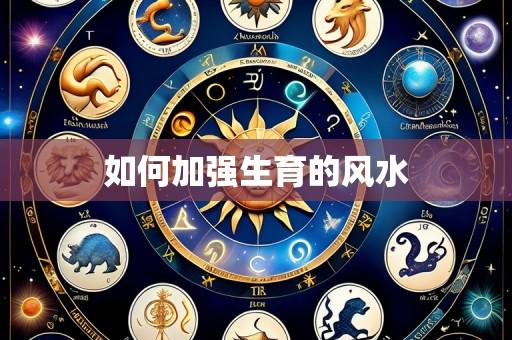 如何加强生育的风水
