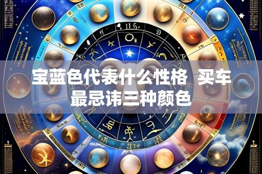 宝蓝色代表什么性格 买车最忌讳三种颜色
