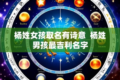 杨姓女孩取名有诗意  杨姓男孩最吉利名字