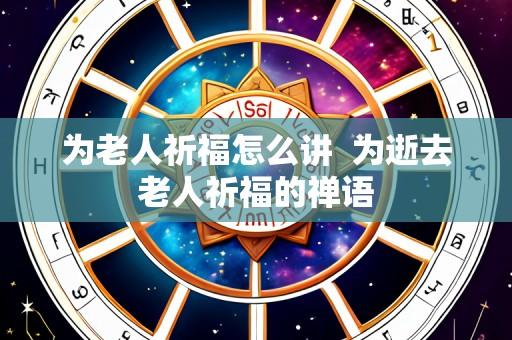 为老人祈福怎么讲 为逝去老人祈福的禅语