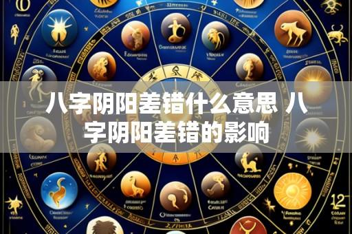 八字阴阳差错什么意思 八字阴阳差错的影响