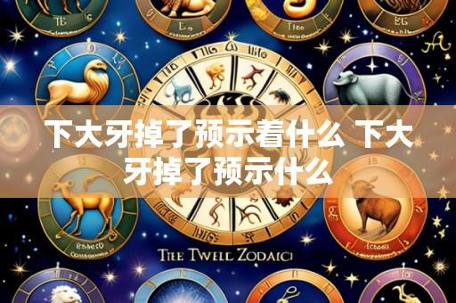 下大牙掉了预示着什么 下大牙掉了预示什么