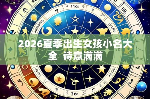 2026夏季出生女孩小名大全 诗意满满