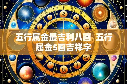 五行属金最吉利八画  五行属金5画吉祥字