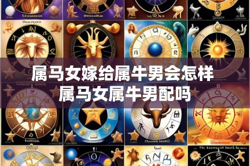 属马女嫁给属牛男会怎样 属马女属牛男配吗