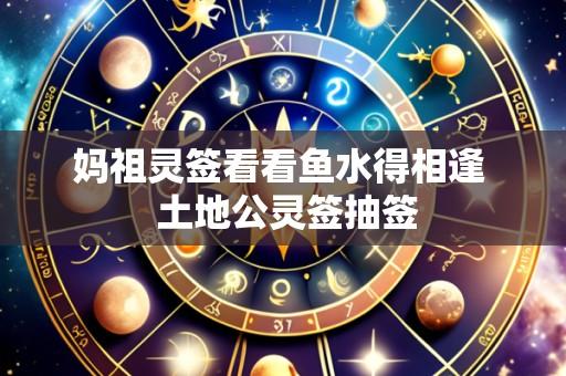 妈祖灵签看看鱼水得相逢 土地公灵签抽签