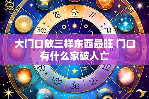 大门口放三样东西最旺 门口有什么家破人亡
