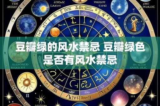 豆瓣绿的风水禁忌 豆瓣绿色是否有风水禁忌
