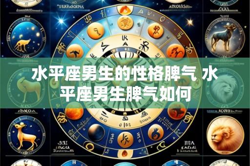 水平座男生的性格脾气 水平座男生脾气如何