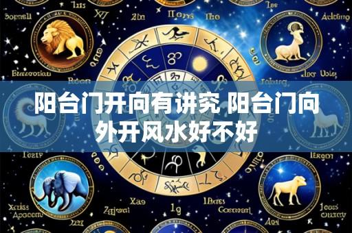 阳台门开向有讲究 阳台门向外开风水好不好