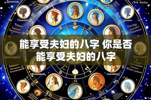 能享受夫妇的八字 你是否能享受夫妇的八字