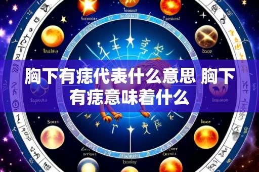 胸下有痣代表什么意思 胸下有痣意味着什么
