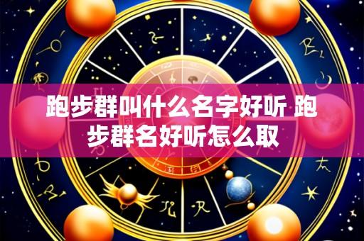跑步群叫什么名字好听 跑步群名好听怎么取