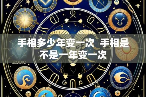 手相多少年变一次  手相是不是一年变一次