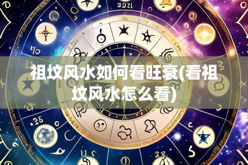 祖坟风水如何看旺衰(看祖坟风水怎么看)