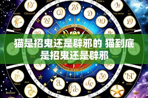 猫是招鬼还是辟邪的 猫到底是招鬼还是辟邪