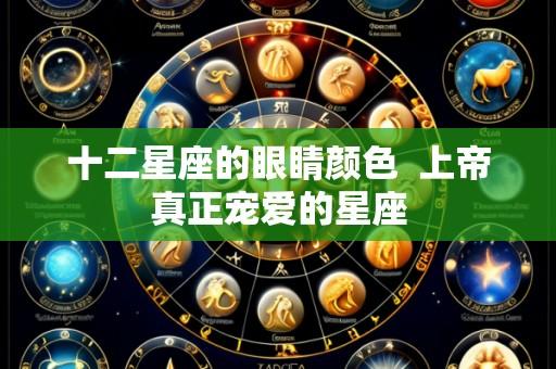 十二星座的眼睛颜色  上帝真正宠爱的星座