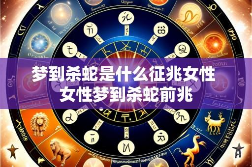 梦到杀蛇是什么征兆女性 女性梦到杀蛇前兆