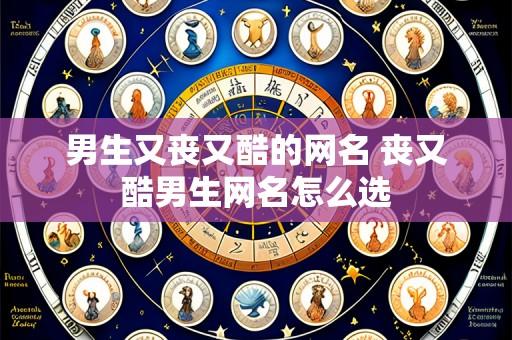 男生又丧又酷的网名 丧又酷男生网名怎么选