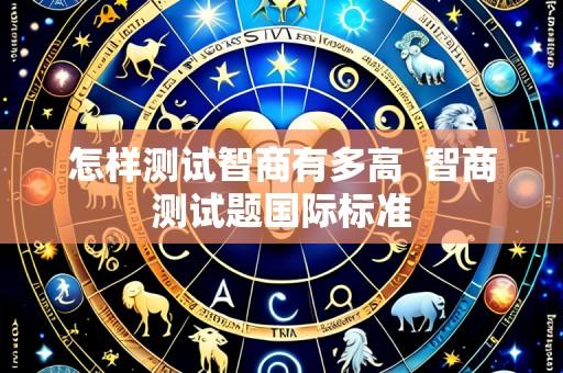 怎样测试智商有多高 智商测试题国际标准