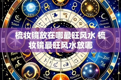 梳妆镜放在哪最旺风水 梳妆镜最旺风水放哪